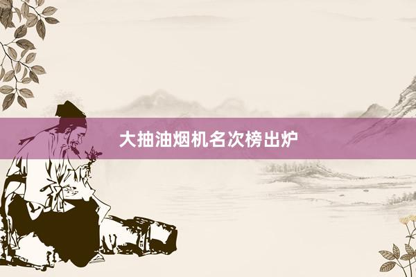 大抽油烟机名次榜出炉