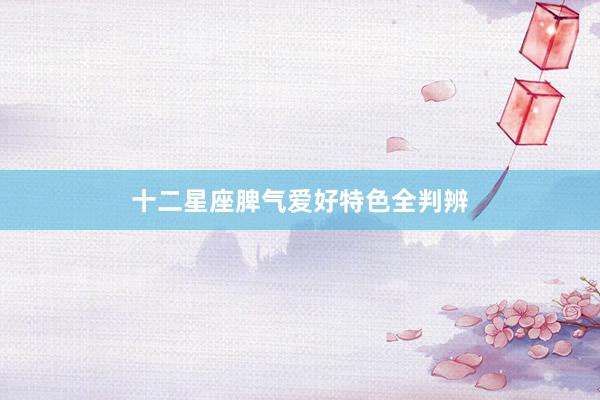 十二星座脾气爱好特色全判辨