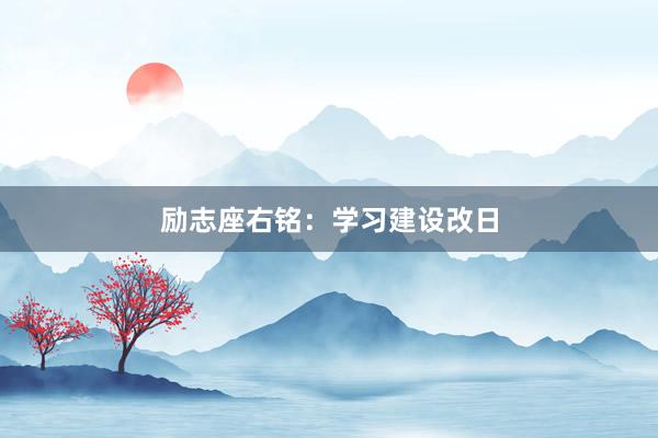 励志座右铭：学习建设改日