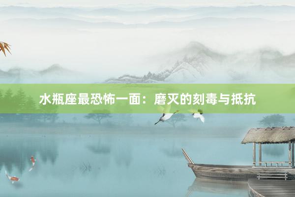 水瓶座最恐怖一面：磨灭的刻毒与抵抗