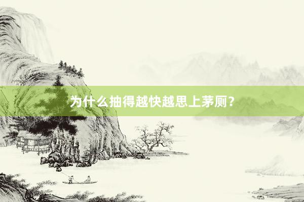 为什么抽得越快越思上茅厕？