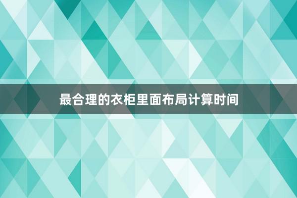 最合理的衣柜里面布局计算时间