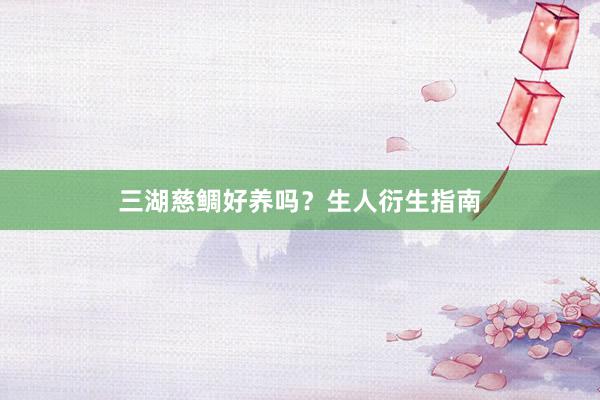 三湖慈鲷好养吗？生人衍生指南