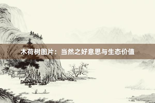 木荷树图片：当然之好意思与生态价值