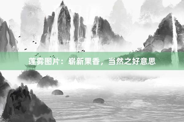 莲雾图片：崭新果香，当然之好意思