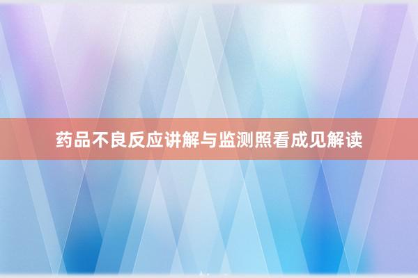 药品不良反应讲解与监测照看成见解读