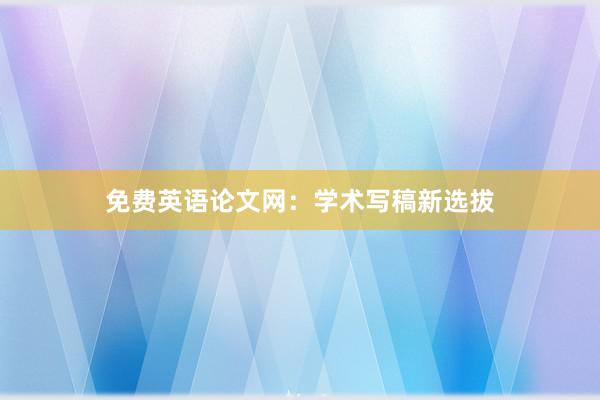 免费英语论文网：学术写稿新选拔