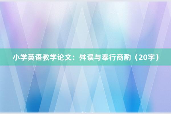 小学英语教学论文：舛误与奉行商酌（20字）