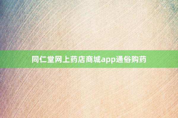 同仁堂网上药店商城app通俗购药